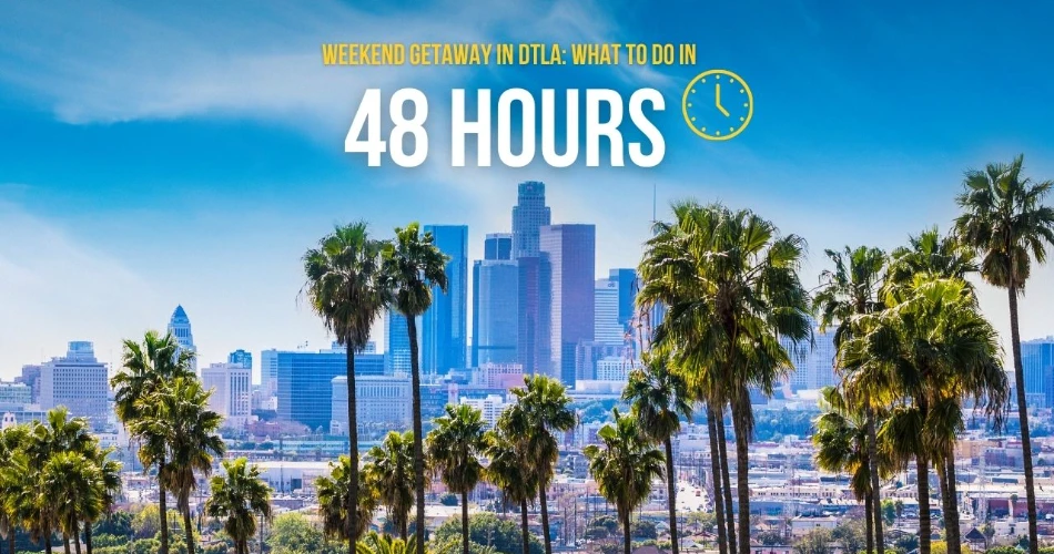 Weekend Getaway in DTLA: What to Do in 48 Hours   
